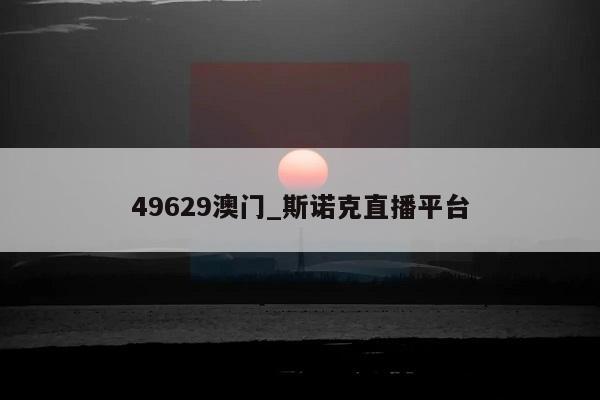 49629澳门_斯诺克直播平台