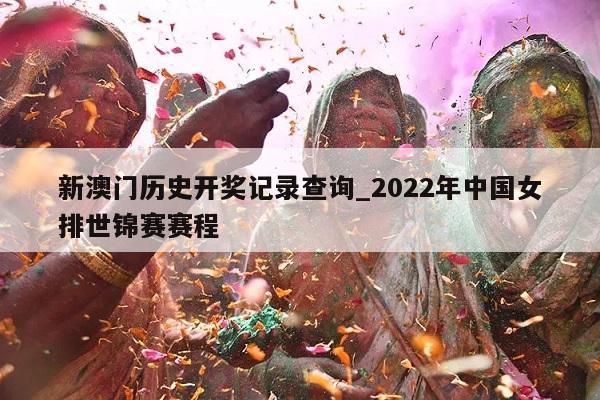 新澳门历史开奖记录查询_2022年中国女排世锦赛赛程