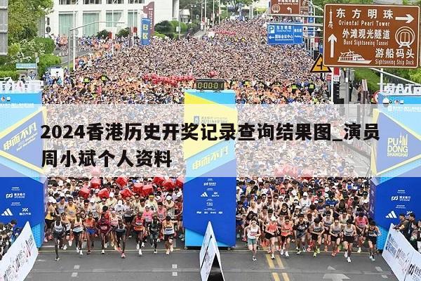 2024香港历史开奖记录查询结果图_演员周小斌个人资料