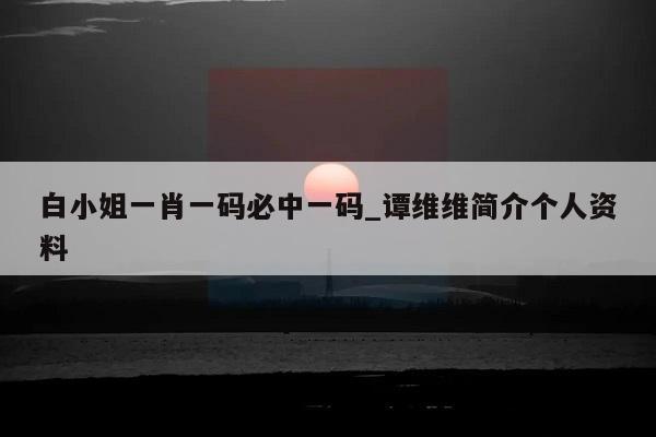 白小姐一肖一码必中一码_谭维维简介个人资料