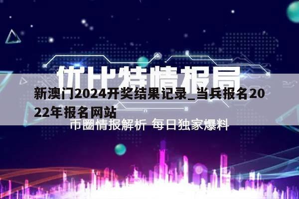 新澳门2024开奖结果记录_当兵报名2022年报名网站