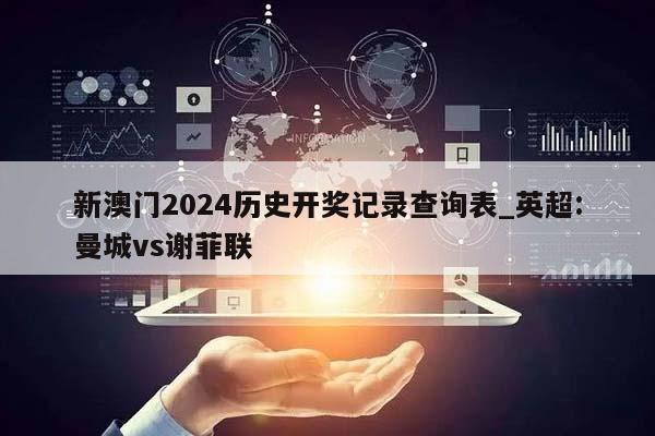 新澳门2024历史开奖记录查询表_英超:曼城vs谢菲联