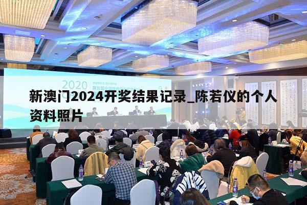 新澳门2024开奖结果记录_陈若仪的个人资料照片  第1张