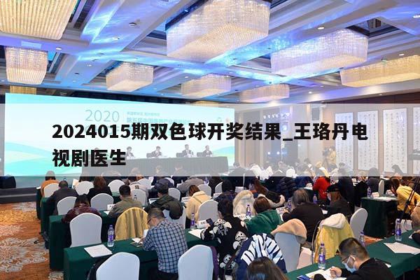 2024015期双色球开奖结果_王珞丹电视剧医生  第1张