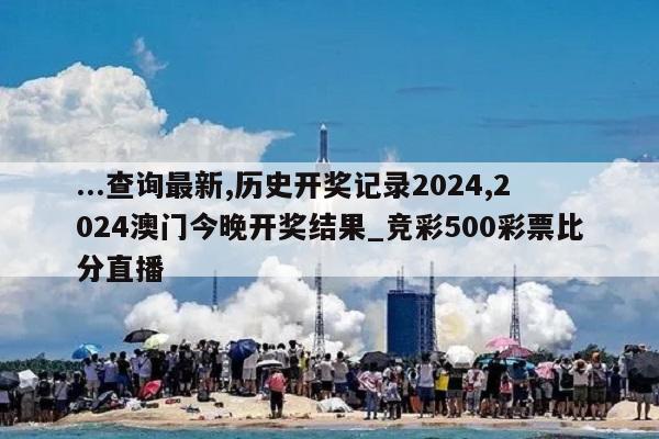 ...查询最新,历史开奖记录2024,2024澳门今晚开奖结果_竞彩500彩票比分直播