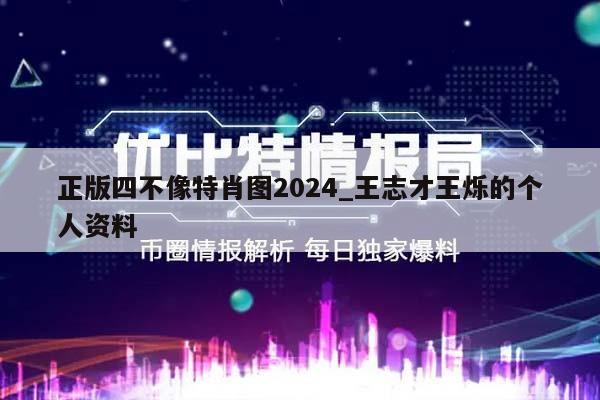 正版四不像特肖图2024_王志才王烁的个人资料