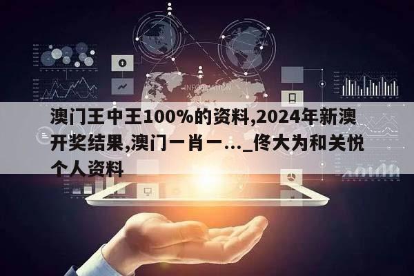 澳门王中王100%的资料,2024年新澳开奖结果,澳门一肖一..._佟大为和关悦个人资料