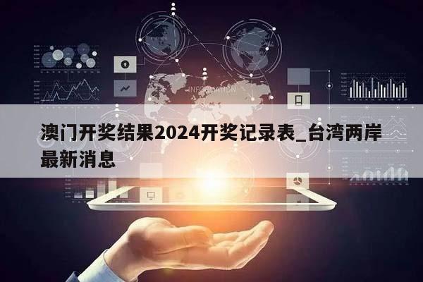 澳门开奖结果2024开奖记录表_台湾两岸最新消息