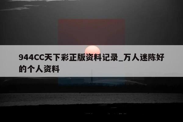 944CC天下彩正版资料记录_万人迷陈好的个人资料