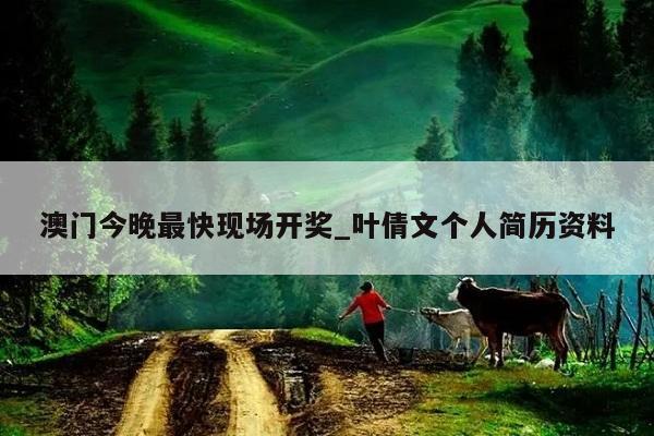 澳门今晚最快现场开奖_叶倩文个人简历资料  第1张