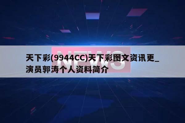 天下彩(9944CC)天下彩图文资讯更_演员郭涛个人资料简介