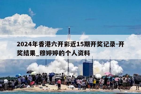 2024年香港六开彩近15期开奖记录-开奖结果_穆婷婷的个人资料