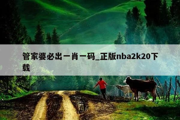 管家婆必出一肖一码_正版nba2k20下载