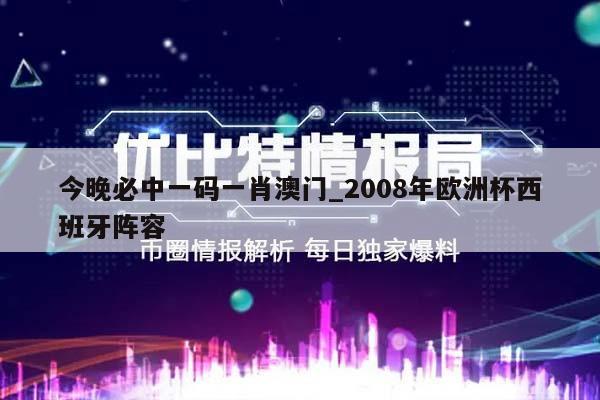 今晚必中一码一肖澳门_2008年欧洲杯西班牙阵容  第1张