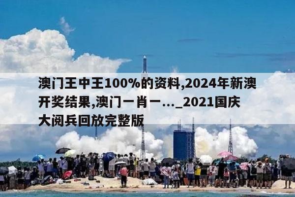 澳门王中王100%的资料,2024年新澳开奖结果,澳门一肖一..._2021国庆大阅兵回放完整版