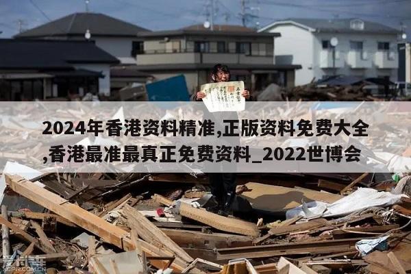 2024年香港资料精准,正版资料免费大全,香港最准最真正免费资料_2022世博会