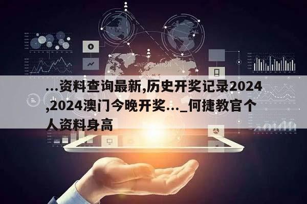 ...资料查询最新,历史开奖记录2024,2024澳门今晚开奖..._何捷教官个人资料身高