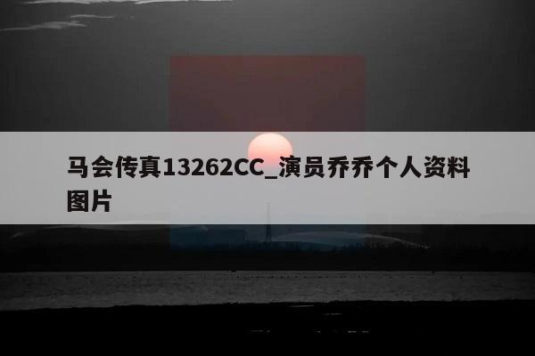 马会传真13262CC_演员乔乔个人资料图片