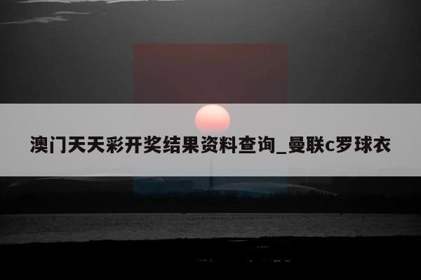 澳门天天彩开奖结果资料查询_曼联c罗球衣