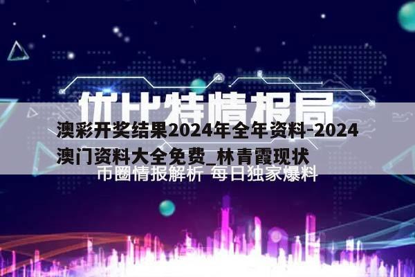 澳彩开奖结果2024年全年资料-2024澳门资料大全免费_林青霞现状