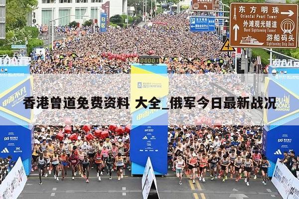 香港曾道免费资料 大全_俄军今日最新战况