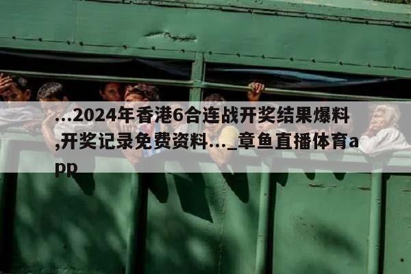 ...2024年香港6合连战开奖结果爆料,开奖记录免费资料..._章鱼直播体育app