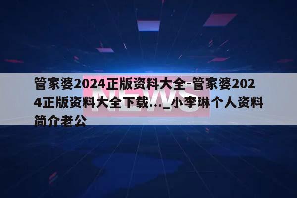 管家婆2024正版资料大全-管家婆2024正版资料大全下载..._小李琳个人资料简介老公  第1张