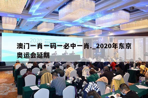 澳门一肖一码一必中一肖._2020年东京奥运会延期  第1张