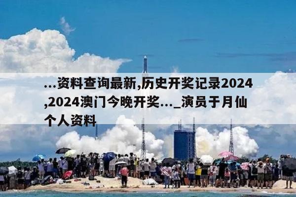 ...资料查询最新,历史开奖记录2024,2024澳门今晚开奖..._演员于月仙个人资料