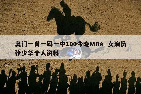 奥门一肖一码一中100今晚MBA_女演员张少华个人资料