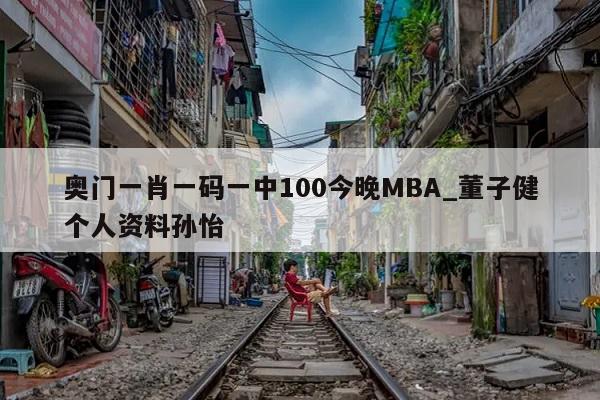 奥门一肖一码一中100今晚MBA_董子健个人资料孙怡