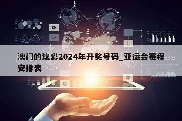 澳门的澳彩2024年开奖号码_亚运会赛程安排表