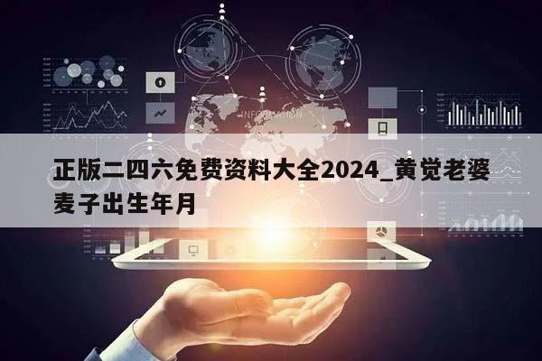 正版二四六免费资料大全2024_黄觉老婆麦子出生年月  第1张