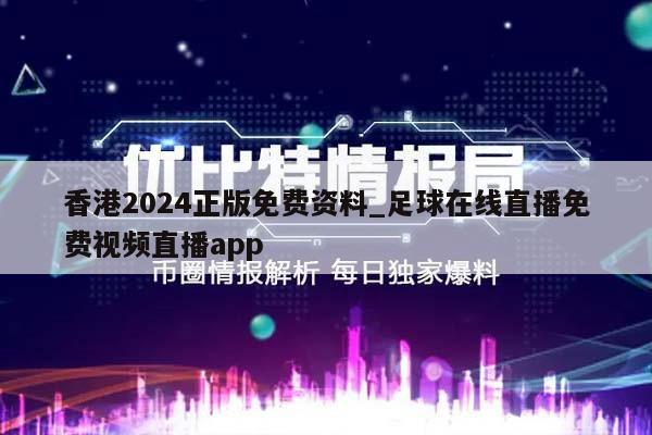 香港2024正版免费资料_足球在线直播免费视频直播app