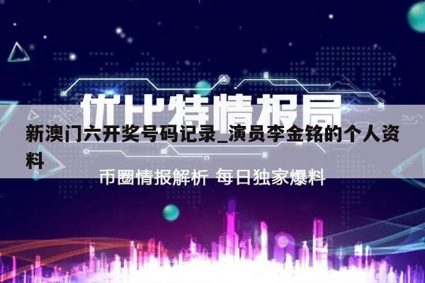 新澳门六开奖号码记录_演员李金铭的个人资料  第1张