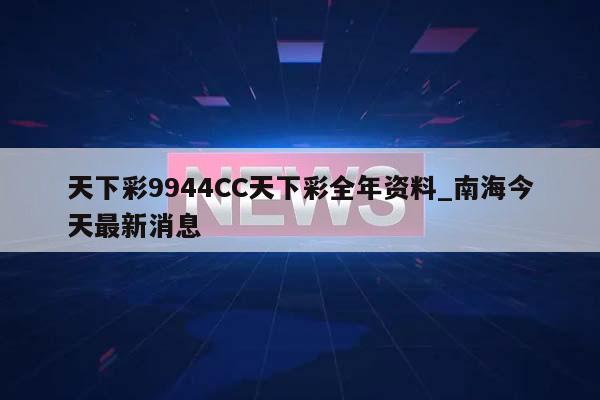 天下彩9944CC天下彩全年资料_南海今天最新消息  第1张