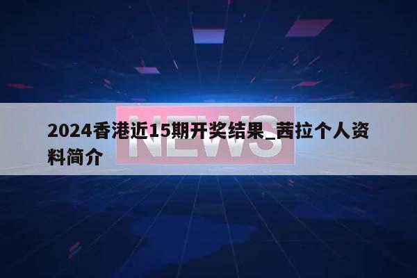 2024香港近15期开奖结果_茜拉个人资料简介