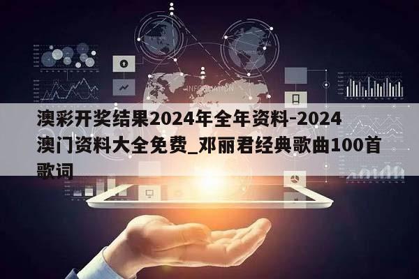 澳彩开奖结果2024年全年资料-2024澳门资料大全免费_邓丽君经典歌曲100首歌词