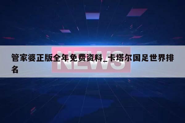 管家婆正版全年免费资料_卡塔尔国足世界排名