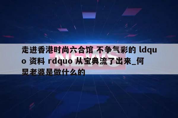 走进香港时尚六合馆 不争气彩的 ldquo 资料 rdquo 从宝典流了出来_何炅老婆是做什么的  第1张