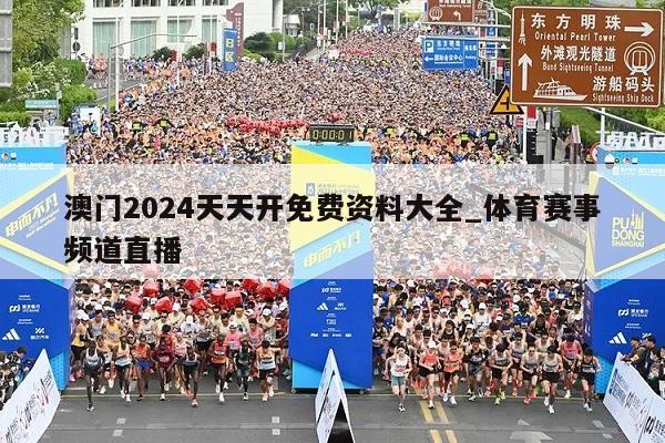 澳门2024天天开免费资料大全_体育赛事频道直播