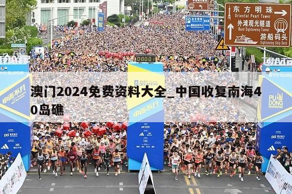 澳门2024免费资料大全_中国收复南海40岛礁