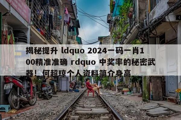 揭秘提升 ldquo 2024一码一肖100精准准确 rdquo 中奖率的秘密武器!_何超琼个人资料简介身高