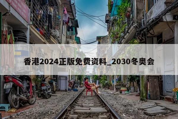 香港2024正版免费资料_2030冬奥会