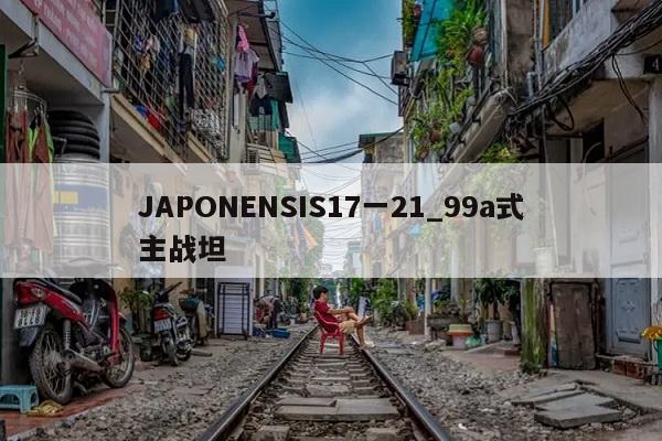 JAPONENSIS17一21_99a式主战坦