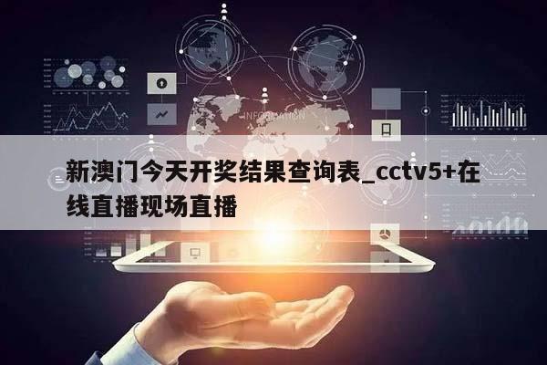 新澳门今天开奖结果查询表_cctv5+在线直播现场直播