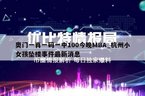 奥门一肖一码一中100今晚MBA_杭州小女孩坠楼事件最新消息