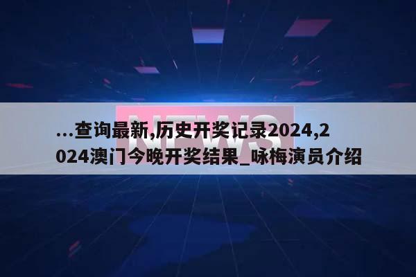 ...查询最新,历史开奖记录2024,2024澳门今晚开奖结果_咏梅演员介绍