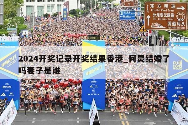 2024开奖记录开奖结果香港_何炅结婚了吗妻子是谁