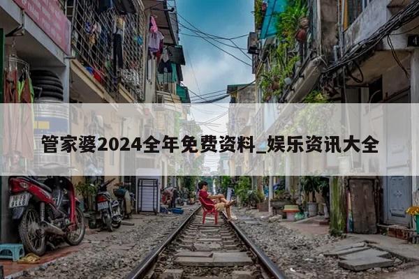 管家婆2024全年免费资料_娱乐资讯大全